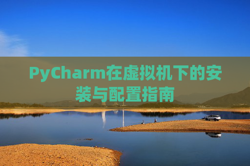 PyCharm在虚拟机下的安装与配置指南
